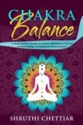 Chakra Balance - A complete guide to clearing your chakras, awakening your Third Eye & ultimate healing