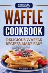 Waffle Cookbook - Delicious Waffle Recipes Made Easy