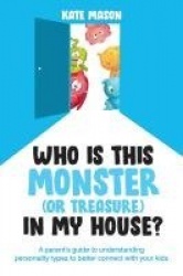 Who Is This Monster (or Treasure) in My House? - A Parent's Guide to Understanding Personality Types to Better Connect with Your