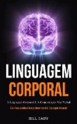 Linguagem Corporal - A linguagem corporal e a comunicação não verbal (Guia para analisar comportamentos da linguagem corporal)