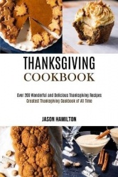 Thanksgiving Cookbook - Over 200 Wonderful and Delicious Thanksgiving Recipes (Greatest Thanksgiving Cookbook of All Time)