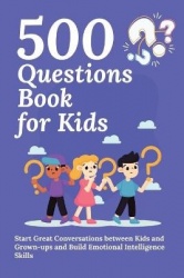 500 Questions Book for Kids - Questions to Start Great Conversations between Kids and Grown-ups and Build Emotional Intelligence