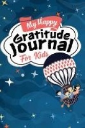 My Happy Gratitude Journal for Kids - Gratitude Journal Book with Prompts for a Better Life and Self Growth, Mindfulness Journal