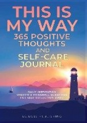 THIS IS MY WAY 365 Positive Thoughts and Self-care Journal - Daily Inspiration, Wisdom & Powerful Questions for Self-Reflection 