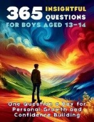 365 Insightful Questions for Boys Aged 13-14 - One Question a Day for Personal Growth and Confidence Building