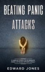 Beating Panic Attacks - 5 Simple Steps To Eliminate Panic Attacks Effortlessly