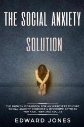 The Social Anxiety Solution - The Proven Workbook for an Introvert to Cure Social Anxiety Disorder & Overcome Shyness - For Kids