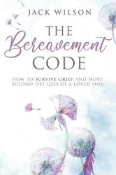 The Bereavement Code - How To Survive Grief and Move Beyond the Loss of a Loved One