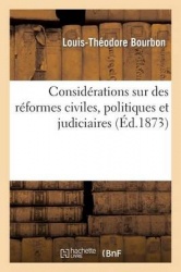 Considérations Sur Des Réformes Civiles, Politiques Et Judiciaires Accomplies Depuis Le Xvie Siècle: Jusqu'à Nos Jours Et Sur De