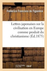 Lettres Japonaises Sur La Civilisation En Europe Comme Produit Du Christianisme - Et La Voie Qu'elle Suit Actuellement
