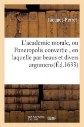 L'Academie Morale, Ou Poneropolis Convertie, En Laquelle Par Beaus Et Divers Argumens