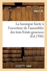 La Harangue Faicte Par Le Roy Henry Troisiesme de France&de Polongne,À l'Ouverture: de l'Assemblée Des Trois Estats Generaux de 