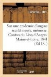 Sur UneÉpidémie d'Angine Scarlatineuse, Mémoire. Canton Du Lion-d'Angers, Maine-Et-Loire, 1841
