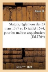 Statuts, Règlemens, Lettres Patentes, 23 Mars 1577, 15 Juillet 1634, Pour Les Maîtres Arquebusiers