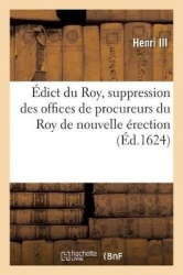 Édict Du Roy, Contenant La Suppression Des Offices de Procureurs Du Roy de Nouvelle Érection: Ès Jurisdictions Des Prévosts Des 