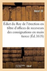 Édict Du Roy de l'Érection En Tiltre d'Offices de Receveurs Des Consignations En Main Tierce - Par Jugemens Ou Par Despots Volon