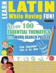 Learn Latin While Having Fun! - For Children - KIDS OF ALL AGES - STUDY 100 ESSENTIAL THEMATICS WITH WORD SEARCH PUZZLES - VOL.1