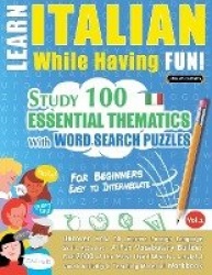 Learn Italian While Having Fun! - For Beginners - EASY TO INTERMEDIATE - STUDY 100 ESSENTIAL THEMATICS WITH WORD SEARCH PUZZLES 