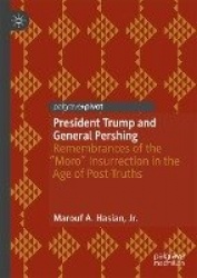 President Trump and General Pershing : Remembrances of the “Moro” Insurrection in the Age of Post-Truths