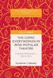 The Comic Everywoman in Irish Popular Theatre : Political Melodrama, 1890-1925