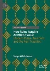 How Ruins Acquire Aesthetic Value : Modern Ruins, Ruin Porn, and the Ruin Tradition