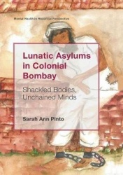 Lunatic Asylums in Colonial Bombay : Shackled Bodies, Unchained Minds