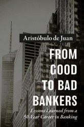 From Good to Bad Bankers - Lessons Learned from a 50-Year Career in Banking