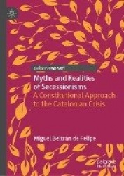 Myths and Realities of Secessionisms : A Constitutional Approach to the Catalonian Crisis