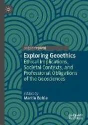 Exploring Geoethics : Ethical Implications, Societal Contexts, and Professional Obligations of the Geosciences