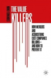 The Value Killers : How Mergers and Acquisitions Cost Companies Billions—And How to Prevent It