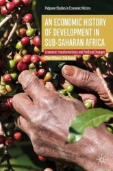 An Economic History of Development in sub-Saharan Africa : Economic Transformations and Political Changes