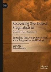 Recovering Overlooked Pragmatists in Communication : Extending the Living Conversation about Pragmatism and Rhetoric