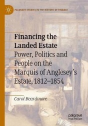 Financing the Landed Estate - Power, Politics and People on the Marquis of Anglesey's Estate, 1812-1854