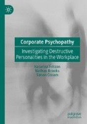 Corporate Psychopathy : Investigating Destructive Personalities in the Workplace