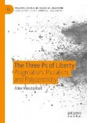 The Three Ps of Liberty : Pragmatism, Pluralism, and Polycentricity