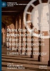 Stolen Churches or Bridges to Orthodoxy? - Volume 1: Historical and Theological Perspectives on the Orthodox and Eastern Catholi
