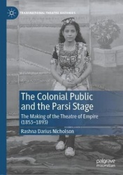 The Colonial Public and the Parsi Stage : The Making of the Theatre of Empire (1853-1893)