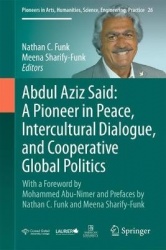 Abdul Aziz Said: A Pioneer in Peace, Intercultural Dialogue, and Cooperative Global Politics - With a Foreword by Mohammed Abu-N
