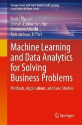 Machine Learning and Data Analytics for Solving Business Problems : Methods, Applications, and Case Studies