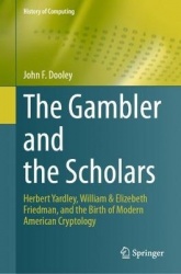 The Gambler and the Scholars : Herbert Yardley, William & Elizebeth Friedman, and the Birth of Modern American Cryptology