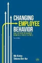 Changing Employee Behavior : How to Drive Performance by Bringing out the Best in People
