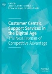 Customer Centric Support Services in the Digital Age : The Next Frontier of Competitive Advantage