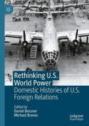 Rethinking U.S. World Power : Domestic Histories of U.S. Foreign Relations