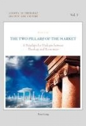The Two Pillars of the Market - A Paradigm for Dialogue between Theology and Economics
