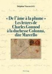 De l'âme à la plume . Les lettres de Charles Gounod à la duchesse Colonna, dite Marcello