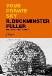 Your Private Sky R. Buckminster Fuller - The Art of Design Science