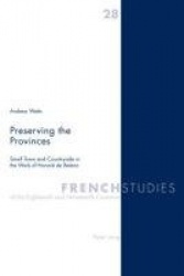 Preserving the Provinces - Small Town and Countryside in the Work of Honore De Balzac
