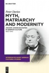 Myth, Matriarchy and Modernity - Johann Jakob Bachofen in German Culture. 1860-1945