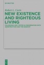 New Existence and Righteous Living - Colossians and 1 Peter in Conversation with 4QInstruction and the Hodayot