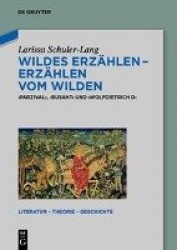 Wildes Erzählen - Erzählen vom Wilden - `Parzival`, `Busant` und `Wolfdietrich D`